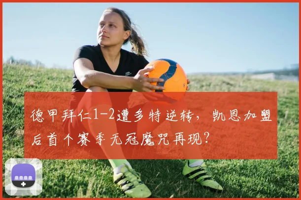 德甲拜仁1-2遭多特逆转，凯恩加盟后首个赛季无冠魔咒再现？