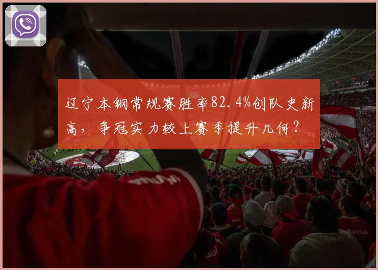 辽宁本钢常规赛胜率82.4%创队史新高,争冠实力较上赛季提升几何?