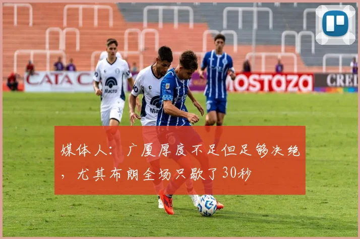 媒体人：广厦厚度不足但足够决绝，尤其布朗全场只歇了30秒